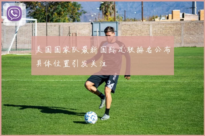 美国国家队最新国际足联排名公布具体位置引发关注