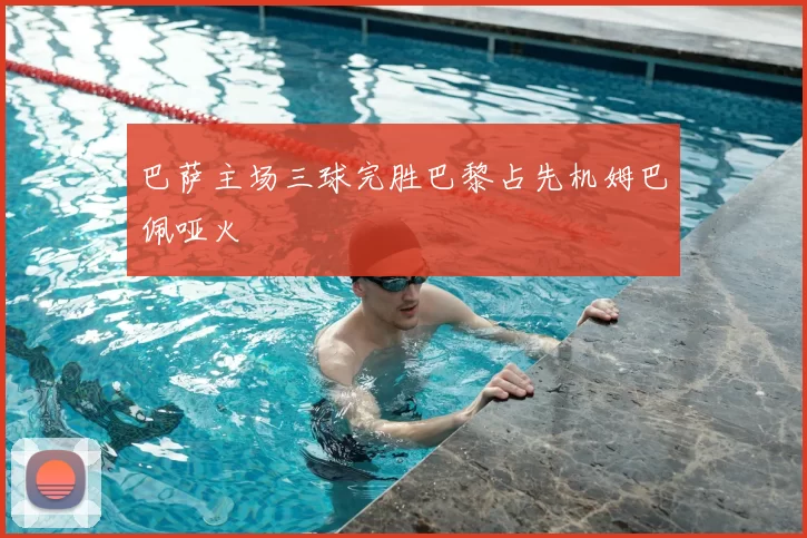 巴萨主场三球完胜巴黎占先机姆巴佩哑火