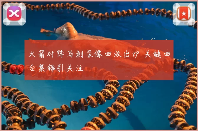 火箭对阵马刺录像回放出炉 关键回合集锦引关注