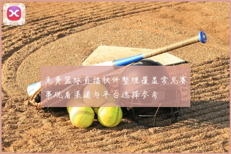 免费篮球直播软件整理覆盖常见赛事观看渠道与平台选择参考