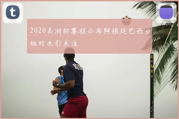 2020美洲杯赛程公布阿根廷巴西分组对决引关注