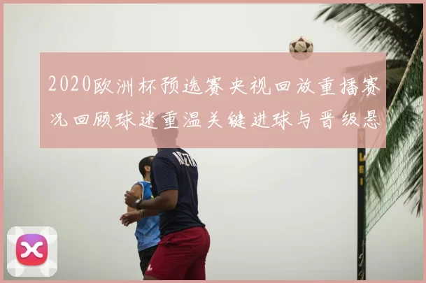 2020欧洲杯预选赛央视回放重播赛况回顾球迷重温关键进球与晋级悬念