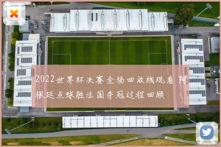 2022世界杯决赛全场回放线观看 阿根廷点球胜法国夺冠过程回顾