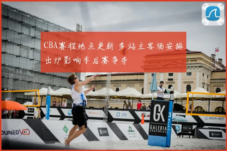 CBA赛程地点更新 多站主客场安排出炉影响季后赛争夺