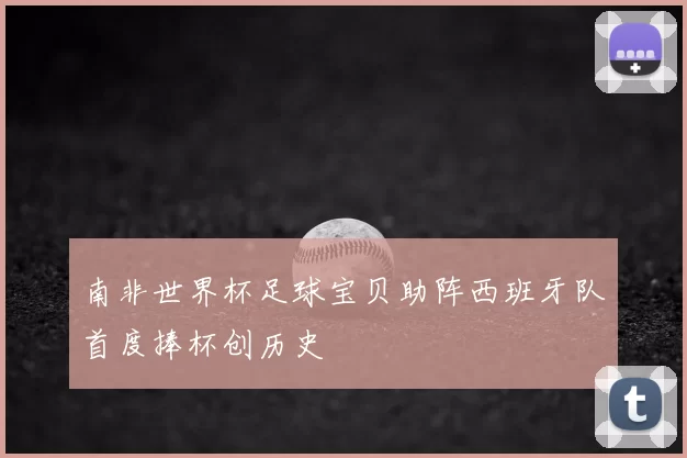 南非世界杯足球宝贝助阵西班牙队首度捧杯创历史