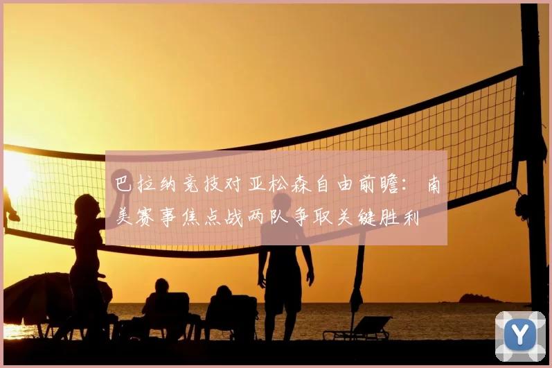 巴拉纳竞技对亚松森自由前瞻：南美赛事焦点战两队争取关键胜利
