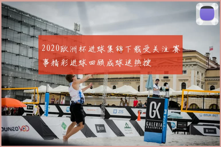 2020欧洲杯进球集锦下载受关注 赛事精彩进球回顾成球迷热搜