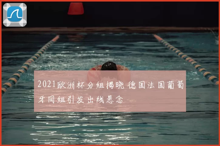 2021欧洲杯分组揭晓 德国法国葡萄牙同组引发出线悬念
