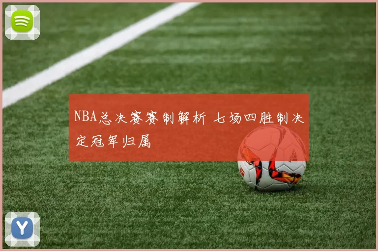 NBA总决赛赛制解析 七场四胜制决定冠军归属