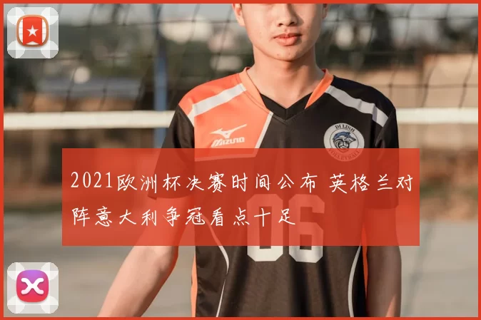 2021欧洲杯决赛时间公布 英格兰对阵意大利争冠看点十足