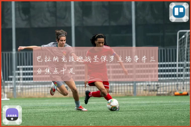 巴拉纳竞技迎战圣保罗主场争夺三分焦点十足
