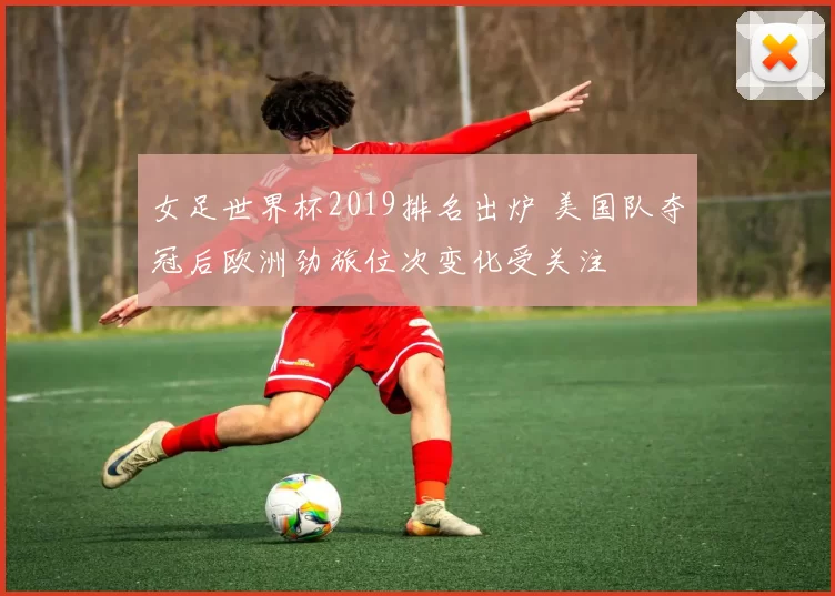 女足世界杯2019排名出炉 美国队夺冠后欧洲劲旅位次变化受关注