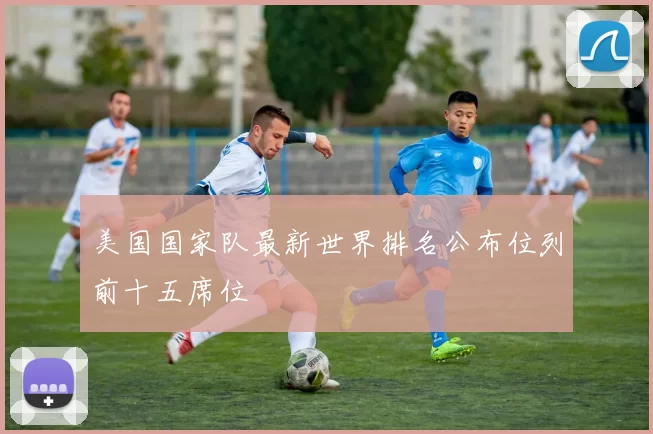 美国国家队最新世界排名公布位列前十五席位
