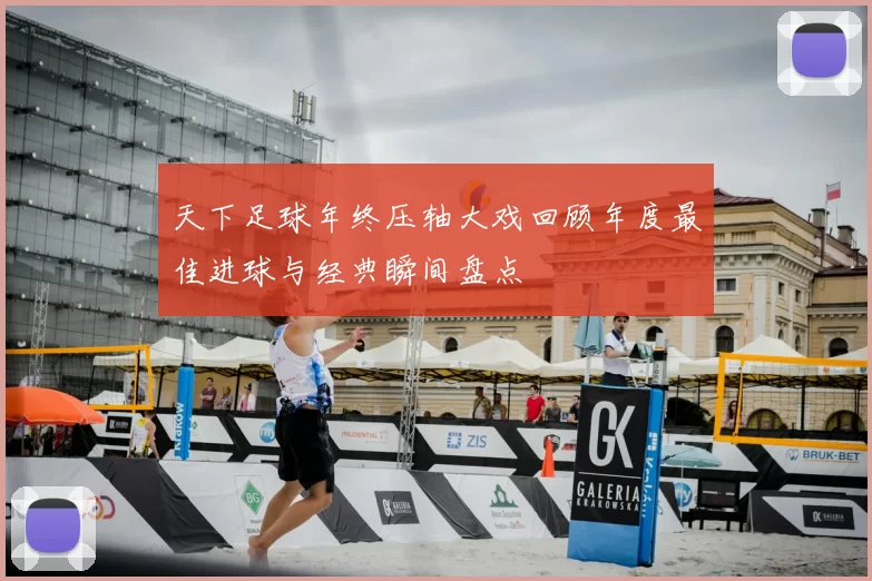 天下足球年终压轴大戏回顾年度最佳进球与经典瞬间盘点