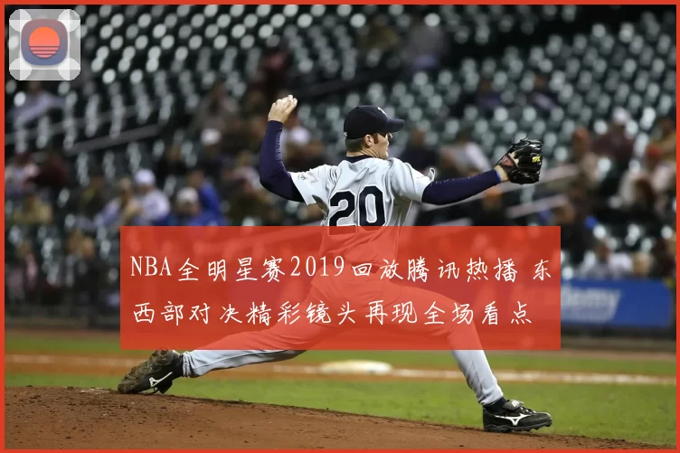 NBA全明星赛2019回放腾讯热播 东西部对决精彩镜头再现全场看点