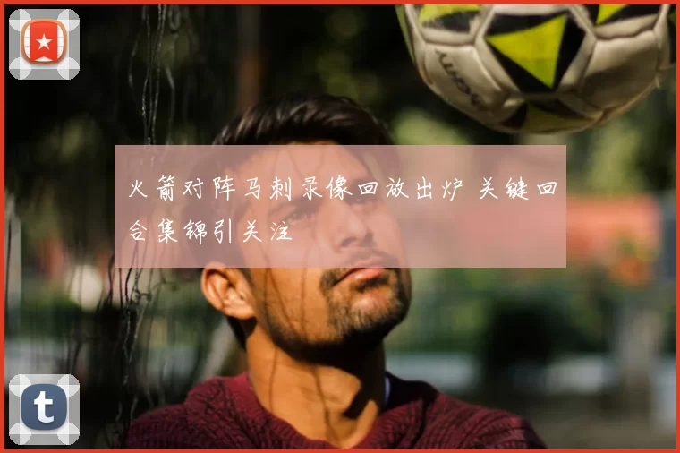 火箭对阵马刺录像回放出炉 关键回合集锦引关注
