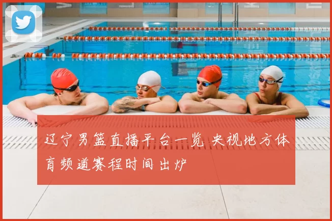 辽宁男篮直播平台一览 央视地方体育频道赛程时间出炉