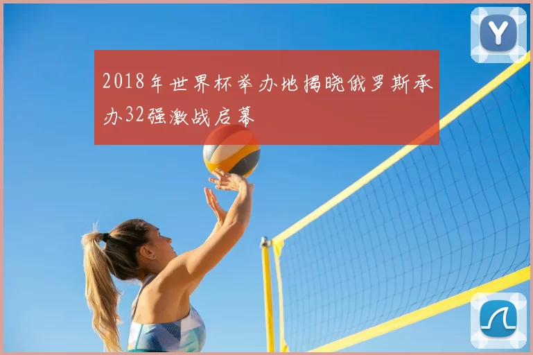 2018年世界杯举办地揭晓俄罗斯承办32强激战启幕