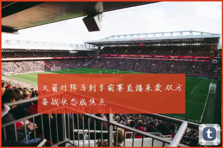 火箭对阵马刺季前赛直播来袭 双方备战状态成焦点
