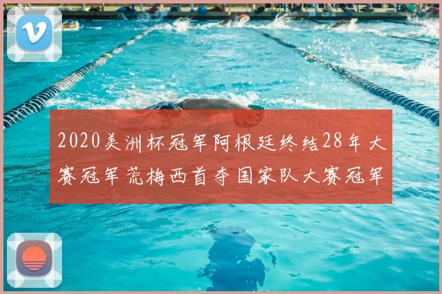 2020美洲杯冠军阿根廷终结28年大赛冠军荒梅西首夺国家队大赛冠军