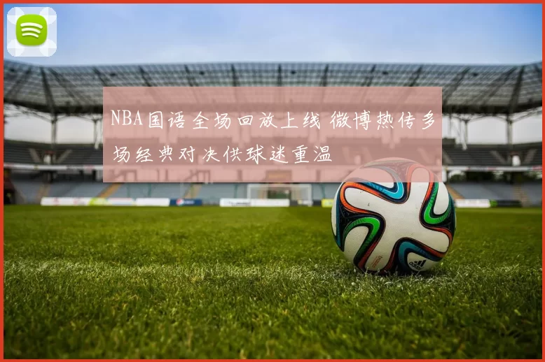 NBA国语全场回放上线 微博热传多场经典对决供球迷重温