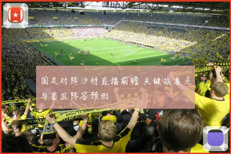 国足对阵沙特直播前瞻 关键战看点与首发阵容预测