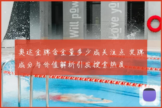 奥运金牌含金量多少成关注点 奖牌成分与价值解析引发搜索热度