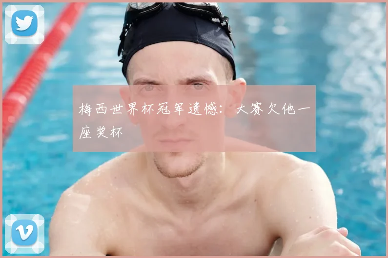 梅西世界杯冠军遗憾:大赛欠他一座奖杯