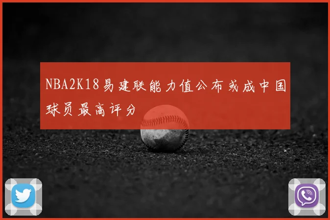 NBA2K18易建联能力值公布或成中国球员最高评分