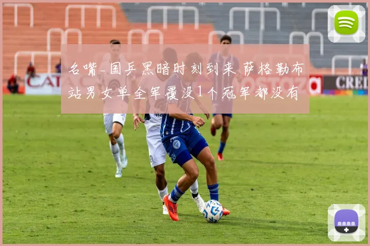 名嘴_国乒黑暗时刻到来 萨格勒布站男女单全军覆没1个冠军都没有