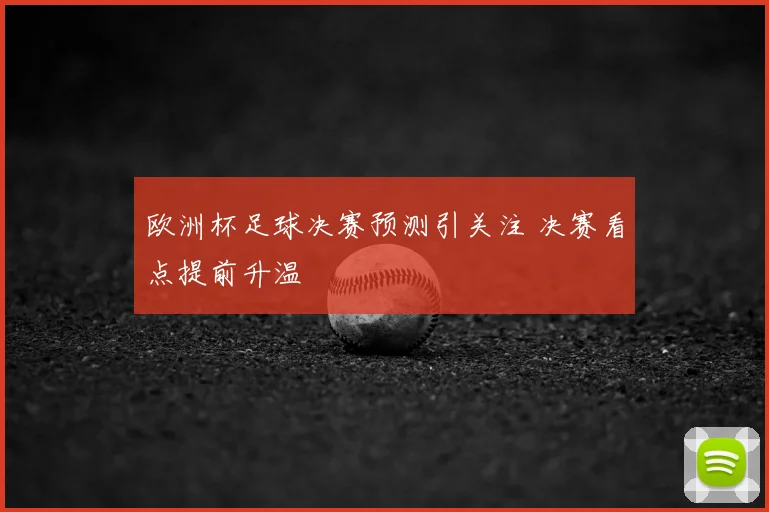 欧洲杯足球决赛预测引关注 决赛看点提前升温