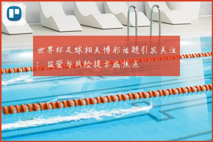 世界杯足球相关博彩话题引发关注:监管与风险提示成焦点