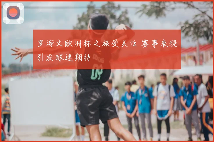 罗海文欧洲杯之旅受关注 赛事表现引发球迷期待
