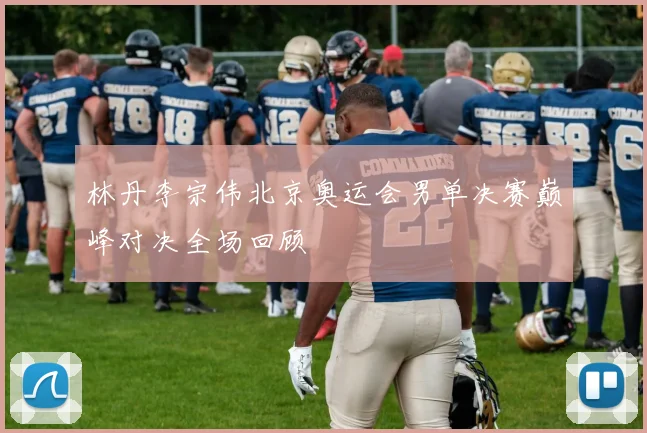 林丹李宗伟北京奥运会男单决赛巅峰对决全场回顾