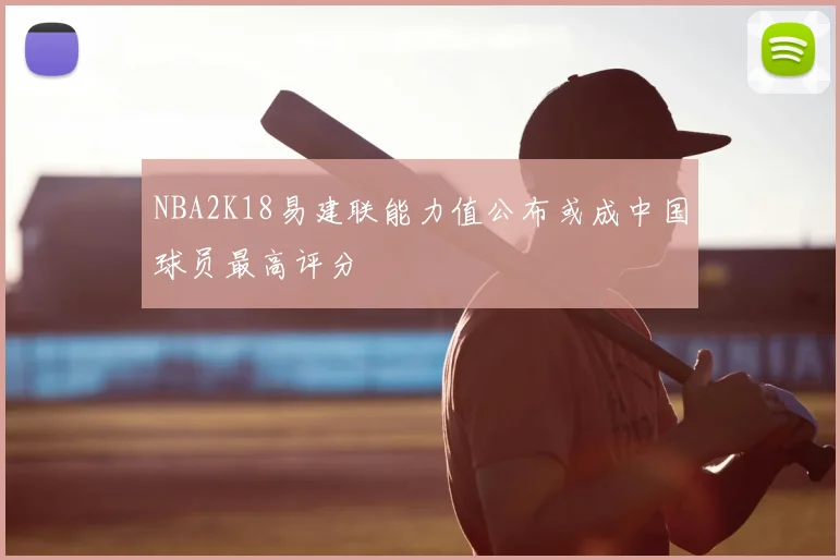 NBA2K18易建联能力值公布或成中国球员最高评分