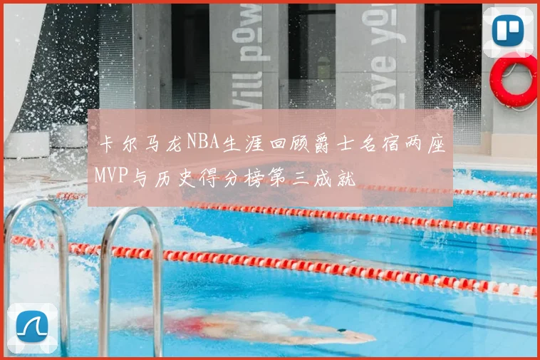 卡尔马龙NBA生涯回顾爵士名宿两座MVP与历史得分榜第三成就