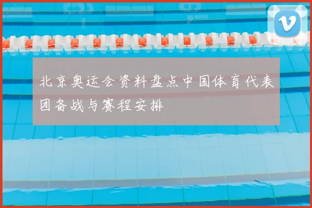北京奥运会资料盘点中国体育代表团备战与赛程安排