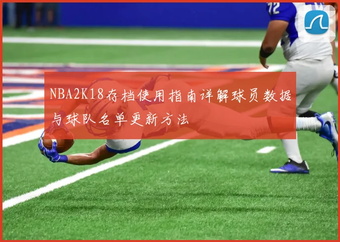 NBA2K18存档使用指南详解球员数据与球队名单更新方法