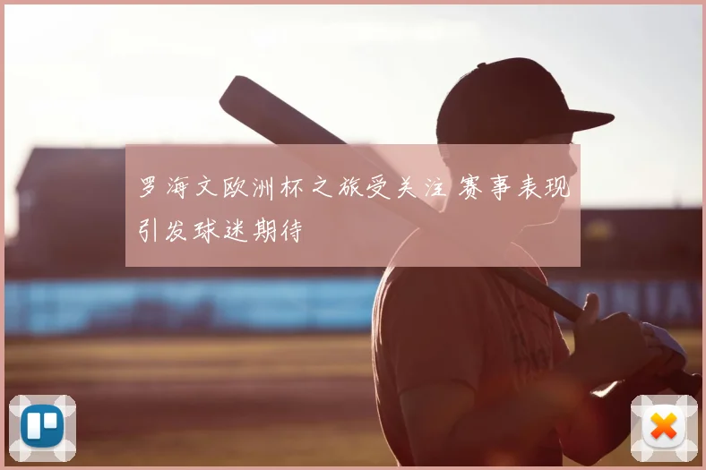 罗海文欧洲杯之旅受关注 赛事表现引发球迷期待