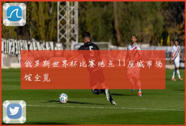 俄罗斯世界杯比赛地点 11座城市场馆全览